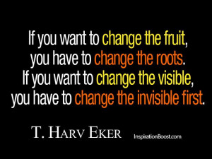 If you want to change the fruit, you have to change the roots. If you ...
