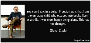 You could say, in a vulgar Freudian way, that I am the unhappy child ...