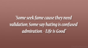 ... , Some say hating is confused admiration. – Life is Good