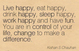 Live happy, eat happy, drink happy, sleep happy, work happy and have ...