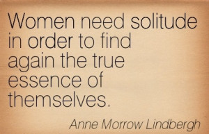 Awesome Women Quote By Anne Morrow Lindbergh~Women need solitude in ...