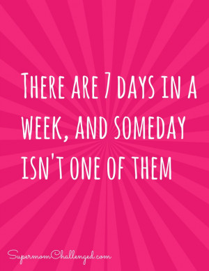 Motivational Quote – 7 Days in a week, someday isn’t one of them