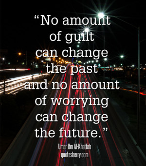 No amount of guilt can change the past and no amount of worrying can ...
