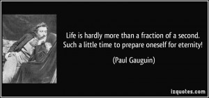 ... . Such a little time to prepare oneself for eternity! - Paul Gauguin