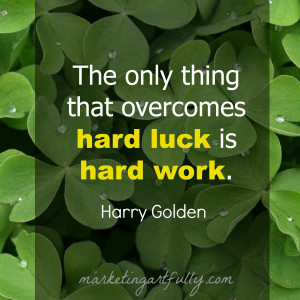 The only thing that overcomes hard luck is hard work. Harry Golden