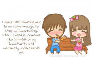 don't need someone who is matured enough to stop my immaturity. What ...