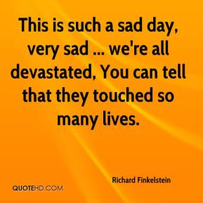 Richard Finkelstein - This is such a sad day, very sad ... we're all ...