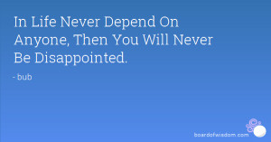 In Life Never Depend On Anyone Then You Will Never Be Disappointed