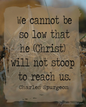 We cannot be so low that he (Christ) will not stoop to reach us.”