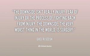 The downside isn't really injury, fear of injury or the process of ...