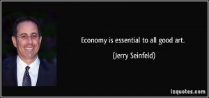 Economy is essential to all good art. - Jerry Seinfeld