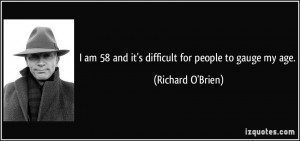 am 58 and it's difficult for people to gauge my age. - Richard O ...