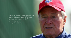 George H.W. Bush Quotes It's a very good question, very direct, and I ...