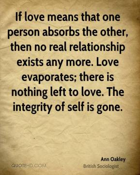 Ann Oakley - If love means that one person absorbs the other, then no ...