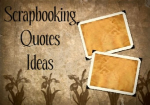How Can Scrapbooking Quotes Brighten Up Your Scrapbooks?