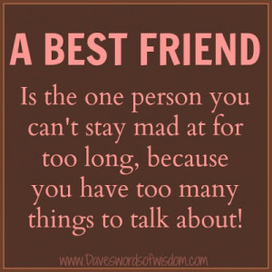 best friend is the one person you can't stay mad at for too long,