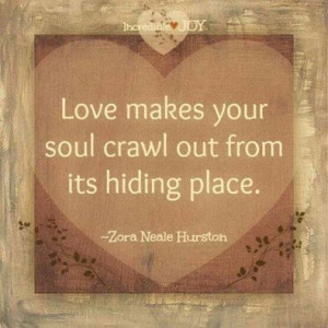 ... makes your soul crawl out from its hiding place. Zora Neale Hurston