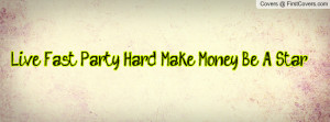 Live Fast, Party Hard, Make Money, Be A Profile Facebook Covers