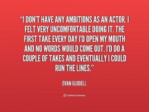 don't have any ambitions as an actor. I felt very uncomfortable ...