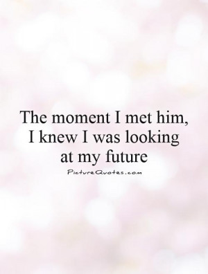 ... moment I met him, I knew I was looking at my future Picture Quote #1