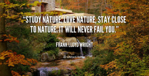 quote-Frank-Lloyd-Wright-study-nature-love-nature-stay-close-to-49714 ...