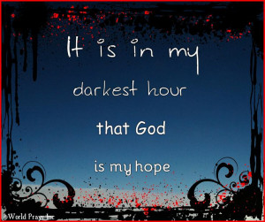 It is in my darkest hour that God is my hope