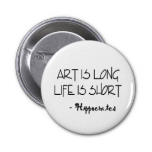 Art is long life is short. HIPPOCRATES Quote Pinback Buttons