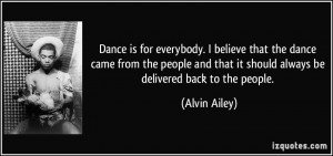 Dance is for everybody. I believe that the dance came from the people ...