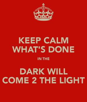 KEEP CALM WHAT'S DONE IN THE DARK WILL COME 2 THE LIGHT