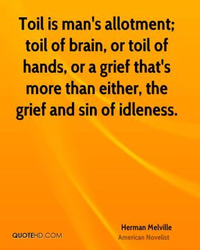 Herman Melville - Toil is man's allotment; toil of brain, or toil of ...
