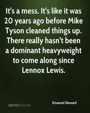 It's a mess. It's like it was 20 years ago before Mike Tyson cleaned ...