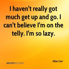 Allan Carr - I haven't really got much get up and go. I can't believe ...