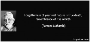 ... nature is true death; remembrance of it is rebirth - Ramana Maharshi