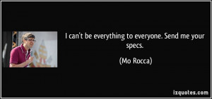 can't be everything to everyone. Send me your specs. - Mo Rocca