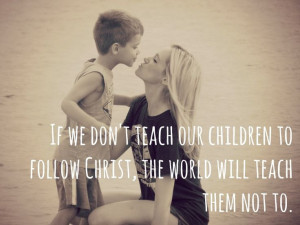 If we don’t teach our children to followChrist, the world will teach ...