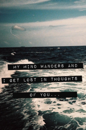 My Mind Wanders And I Get Lost In Thoughts Of You