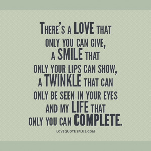 There’s a love that only you can give, a smile that only your lips ...