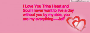 Love You Trina Heart and Soul I never want to live a day without you ...