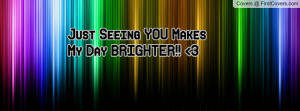 Just Seeing YOU Makes My Day BRIGHTER Profile Facebook Covers