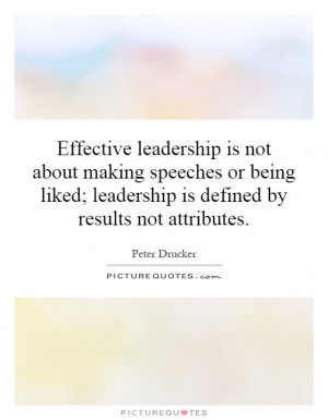 Effective leadership is not about making speeches or being liked ...