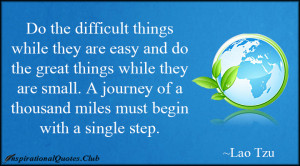 Do the difficult things while they are easy and do the great things