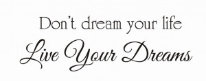 Don't dream your lifeLive your dreams Wisdom Life Dreams Live Quote