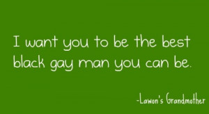 Brother Quote – I want you to be the best black gay man you can be