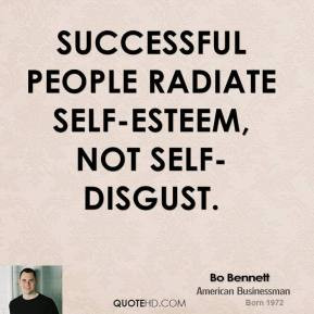 Bo Bennett - Successful people radiate self-esteem, not self-disgust.