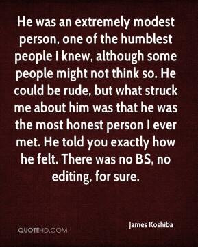 modest person, one of the humblest people I knew, although some people ...