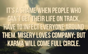 ... around them. Misery loves company; but Karma will come full circle