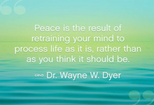 ... as it is, rather than as you think it should be. – Dr. Wayne W. Dyer
