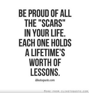 Be proud of all the scars in your life. Each one holds a lifetime's ...