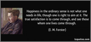Happiness in the ordinary sense is not what one needs in life, though ...