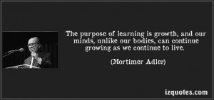 ... bodies, can continue growing as we continue to live. - Mortimer Adler
